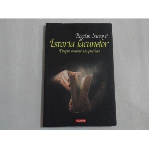 Istoria lacunelor. Despre manuscrise pierdute - Bogdan Suceava Istoria lacunelor. Despre manuscrise pierdute - Bogdan Suceava